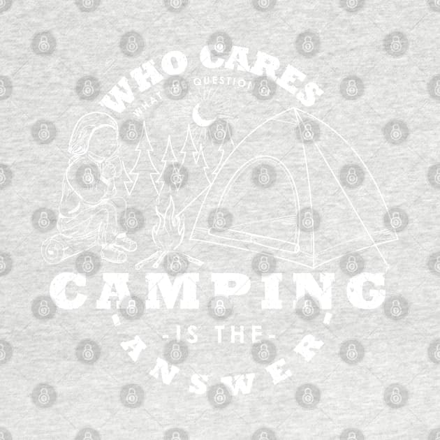 Camping Is The Answer Who Cares What The Question Is by ogdsg